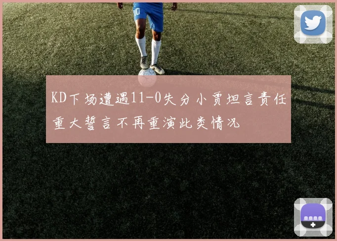 KD下场遭遇11-0失分小贾坦言责任重大誓言不再重演此类情况