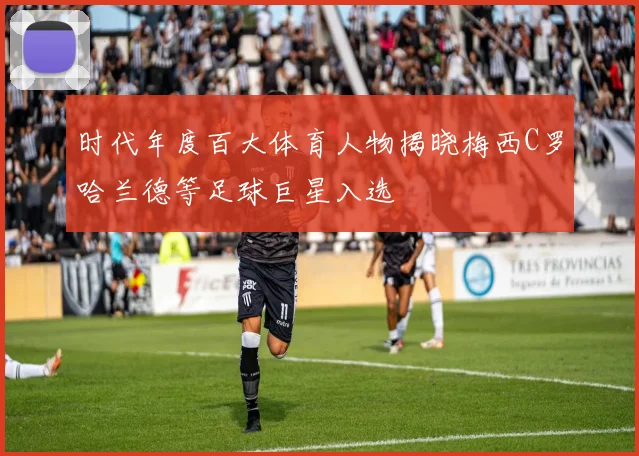 时代年度百大体育人物揭晓梅西C罗哈兰德等足球巨星入选