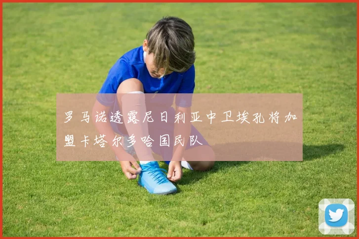 罗马诺透露尼日利亚中卫埃孔将加盟卡塔尔多哈国民队