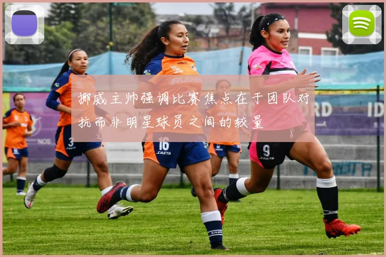 挪威主帅强调比赛焦点在于团队对抗而非明星球员之间的较量