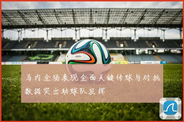 马内全场表现全面关键传球与对抗数据突出助球队发挥