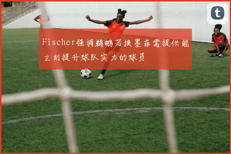 Fischer强调鹈鹕若换墨菲需提供能立刻提升球队实力的球员