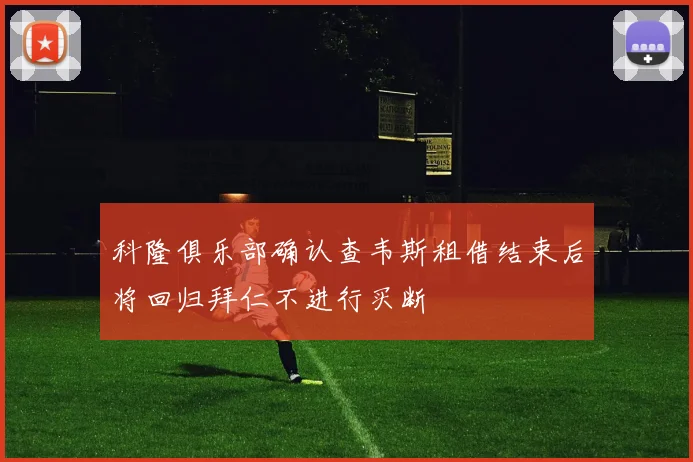 科隆俱乐部确认查韦斯租借结束后将回归拜仁不进行买断