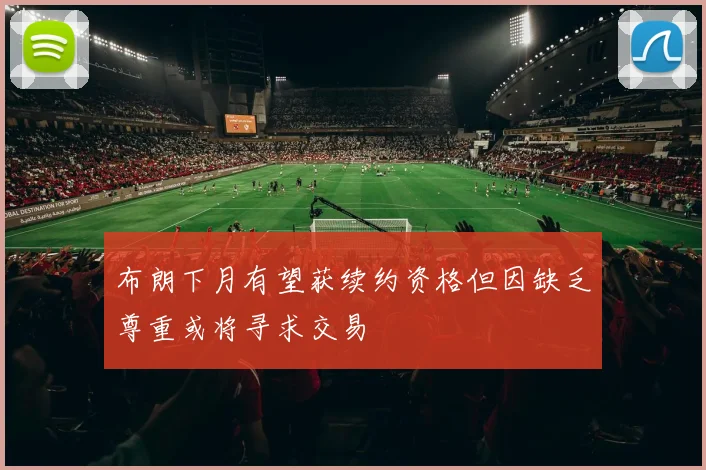 布朗下月有望获续约资格但因缺乏尊重或将寻求交易