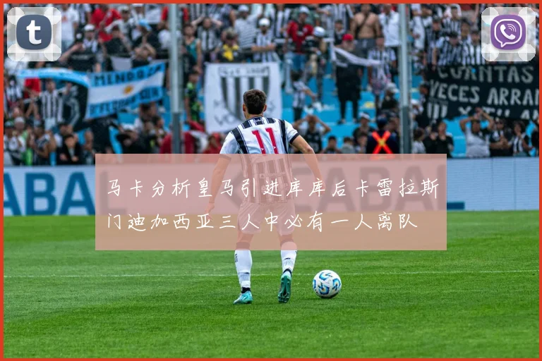 马卡分析皇马引进库库后卡雷拉斯门迪加西亚三人中必有一人离队