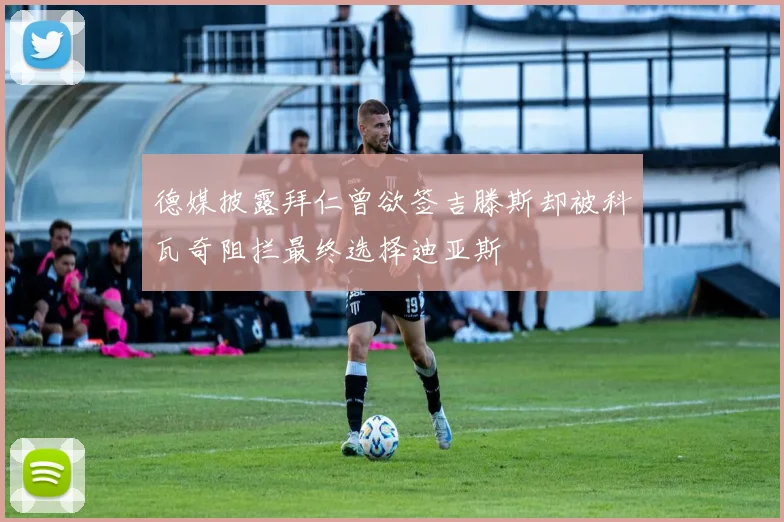 德媒披露拜仁曾欲签吉滕斯却被科瓦奇阻拦最终选择迪亚斯