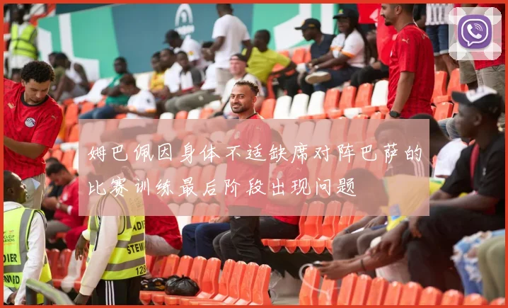 姆巴佩因身体不适缺席对阵巴萨的比赛训练最后阶段出现问题